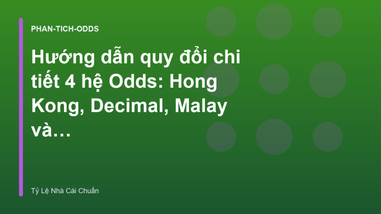 Hướng dẫn quy đổi chi tiết 4 hệ Odds: Hong Kong, Decimal, Malay và Indo