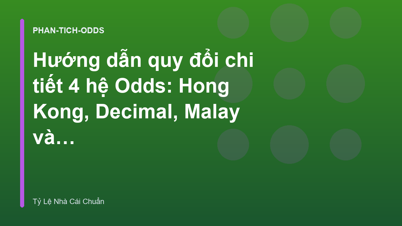 Hướng dẫn quy đổi chi tiết 4 hệ Odds: Hong Kong, Decimal, Malay và Indo