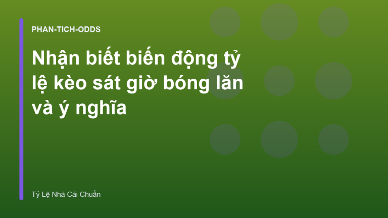 Nhận biết biến động tỷ lệ kèo sát giờ bóng lăn và ý nghĩa