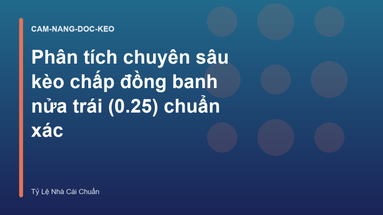 Phân tích chuyên sâu kèo chấp đồng banh nửa trái (0.25) chuẩn xác